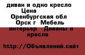 диван и одно кресло › Цена ­ 10 000 - Оренбургская обл., Орск г. Мебель, интерьер » Диваны и кресла   